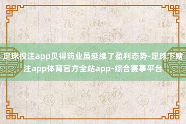 足球投注app贝得药业虽延续了盈利态势-足球下赌注app体育官方全站app-综合赛事平台