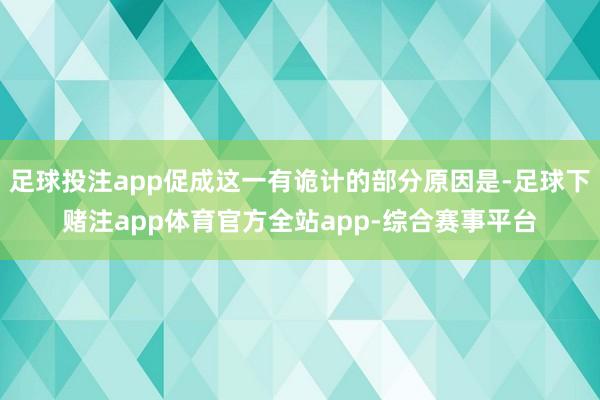足球投注app促成这一有诡计的部分原因是-足球下赌注app体育官方全站app-综合赛事平台