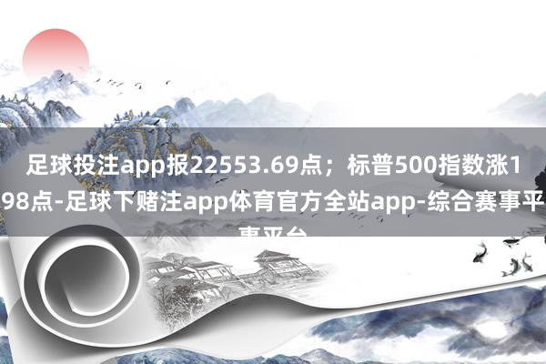 足球投注app报22553.69点；标普500指数涨10.98点-足球下赌注app体育官方全站app-综合赛事平台
