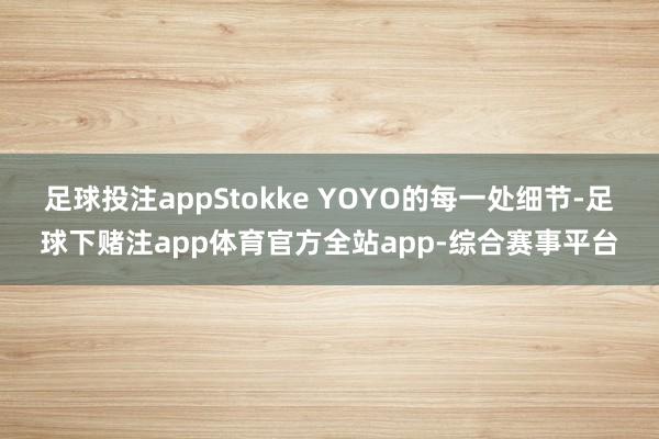 足球投注appStokke YOYO的每一处细节-足球下赌注app体育官方全站app-综合赛事平台