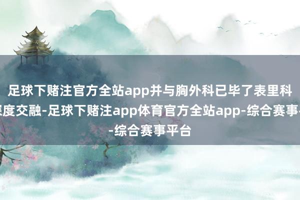 足球下赌注官方全站app并与胸外科已毕了表里科的深度交融-足球下赌注app体育官方全站app-综合赛事平台