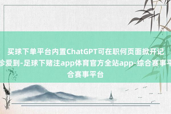 买球下单平台内置ChatGPT可在职何页面掀开记者珍爱到-足球下赌注app体育官方全站app-综合赛事平台