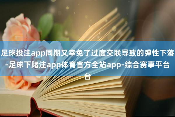 足球投注app同期又幸免了过度交联导致的弹性下落-足球下赌注app体育官方全站app-综合赛事平台