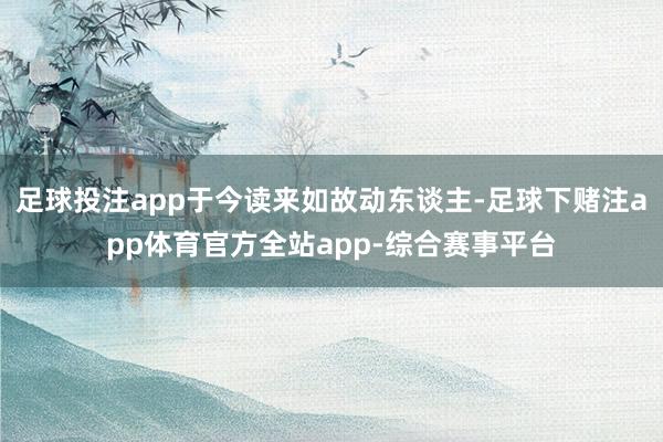 足球投注app于今读来如故动东谈主-足球下赌注app体育官方全站app-综合赛事平台