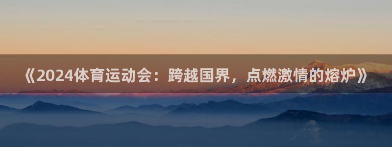 bbin视讯下：《2024体育运动会：跨越国界，点燃激情的熔炉》
