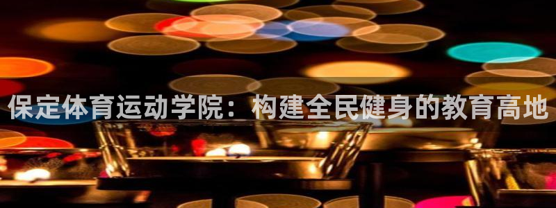 bbin视讯游戏平台：保定体育运动学院：构建全民健身的教育高地
