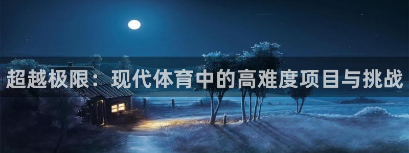 bbin视讯游戏官网：超越极限：现代体育中的高难度项目与挑战
