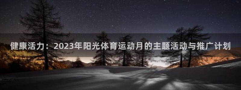 bbin视讯游戏平台：健康活力：2023年阳光体育运动月的主题活动与推广计划