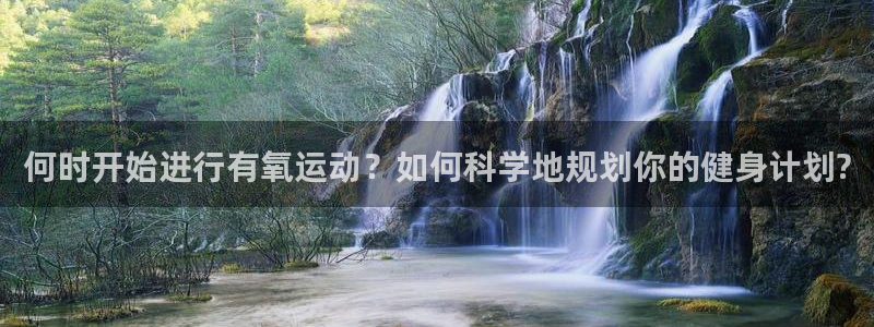 bbin视讯：何时开始进行有氧运动？如何科学地规划你的健身计划?
