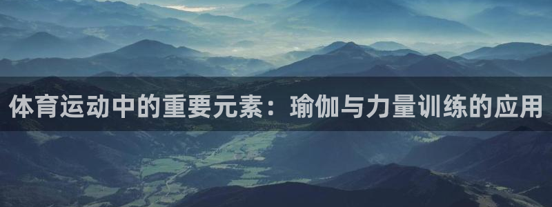 bbin视讯游戏官网：体育运动中的重要元素：瑜伽与力量训练的应用